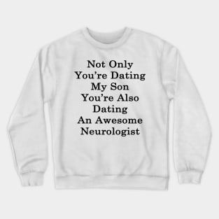 Not Only You're Dating My Son You're Also Dating An Awesome Neurologist Crewneck Sweatshirt